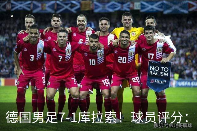 德国男足7-1库拉索！球员评分：2人满分、2人优秀、3人及格、1人太拉胯